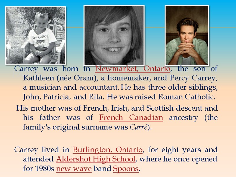 Early life  Carrey was born in Newmarket, Ontario, the son of Kathleen (née